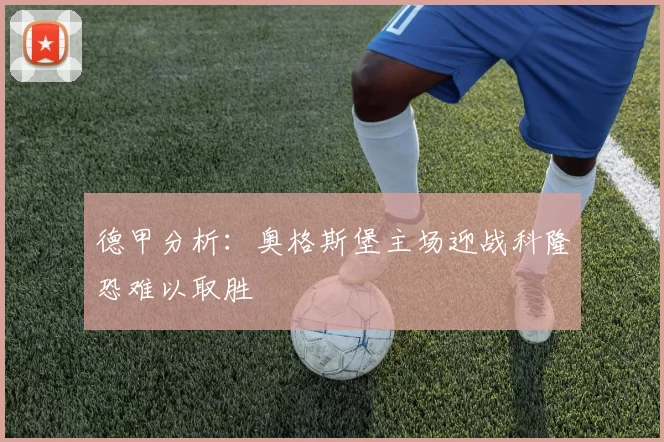 德甲分析：奥格斯堡主场迎战科隆恐难以取胜