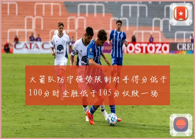 火箭队防守强势限制对手得分低于100分时全胜低于105分仅败一场