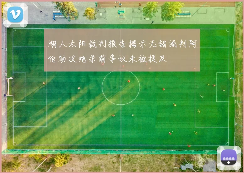 湖人太阳裁判报告揭示无错漏判阿伦助攻绝杀前争议未被提及