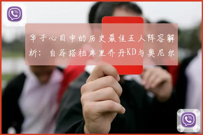 华子心目中的历史最佳五人阵容解析：自荐搭档库里乔丹KD与奥尼尔共襄盛举