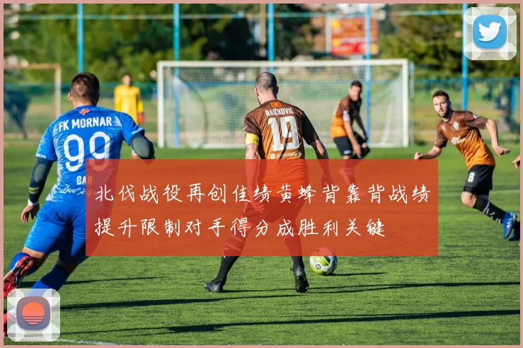 北伐战役再创佳绩黄蜂背靠背战绩提升限制对手得分成胜利关键