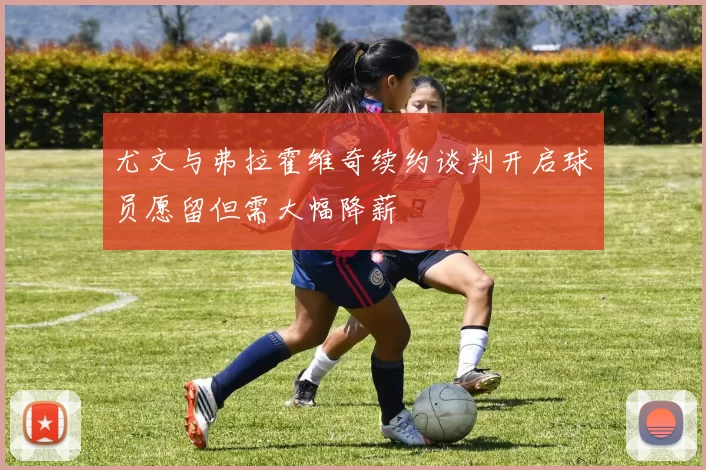 尤文与弗拉霍维奇续约谈判开启球员愿留但需大幅降薪