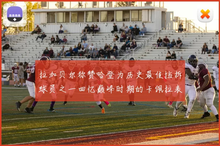 拉加贝尔称赞哈登为历史最佳挡拆球员之一回忆巅峰时期的卡佩拉表现