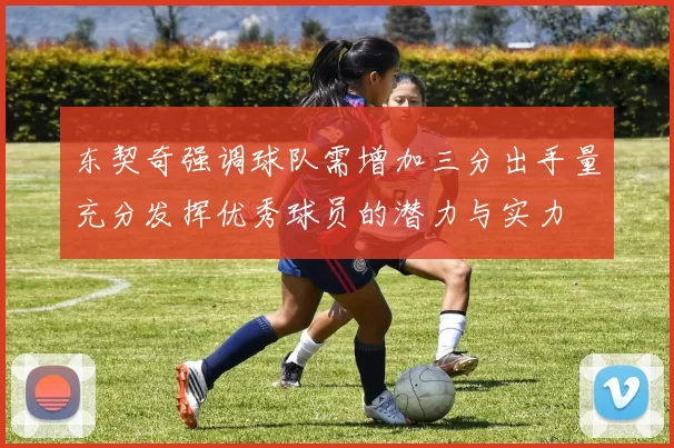 东契奇强调球队需增加三分出手量充分发挥优秀球员的潜力与实力