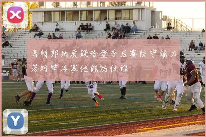 马特邦纳质疑哈登季后赛防守能力若对阵活塞他能防住谁