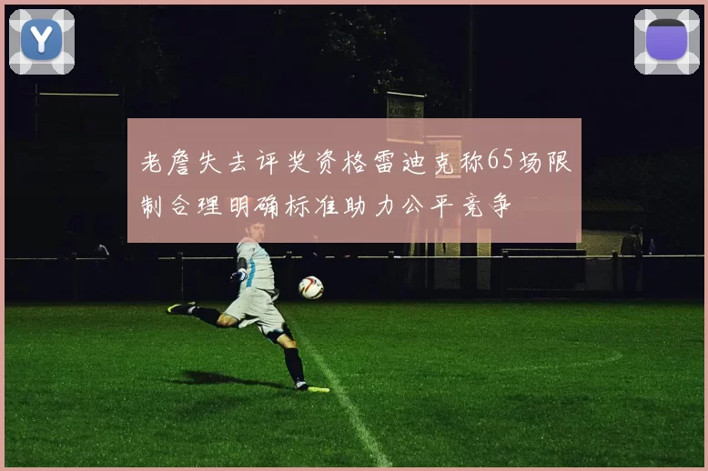 老詹失去评奖资格雷迪克称65场限制合理明确标准助力公平竞争