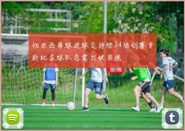 切尔西角球进球荒持续34场创赛季新纪录球队急需打破困境