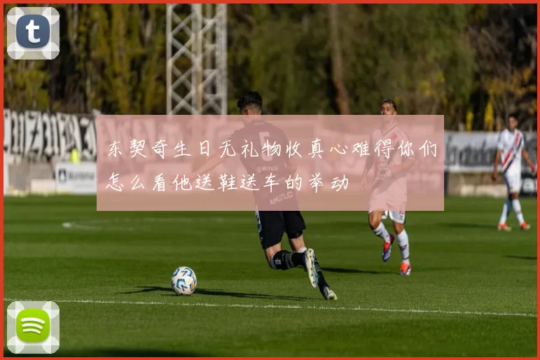 东契奇生日无礼物收真心难得你们怎么看他送鞋送车的举动