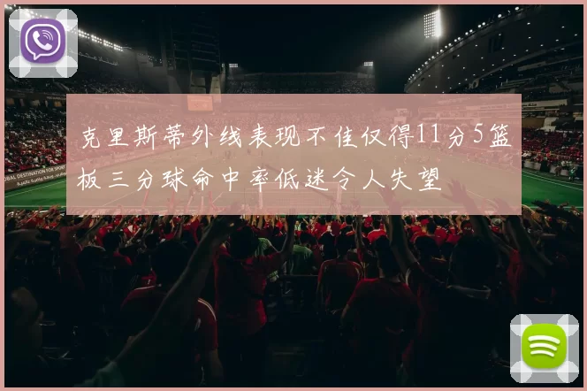 克里斯蒂外线表现不佳仅得11分5篮板三分球命中率低迷令人失望